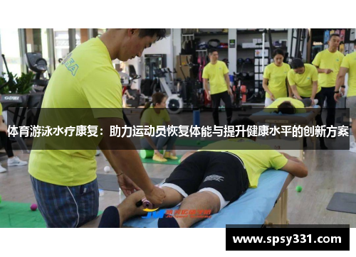 体育游泳水疗康复：助力运动员恢复体能与提升健康水平的创新方案