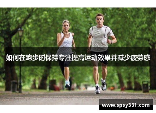如何在跑步时保持专注提高运动效果并减少疲劳感