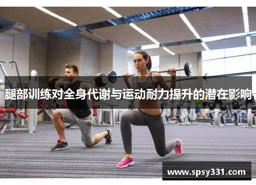 腿部训练对全身代谢与运动耐力提升的潜在影响